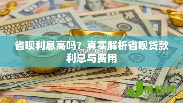 省呗利息高吗?真实解析省呗贷款利息与费用 省呗利息高吗?真实解析省呗贷款利息与费用