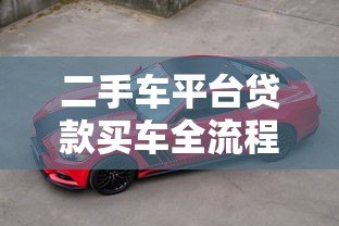 二手车平台贷款买车全流程解析及注意事项