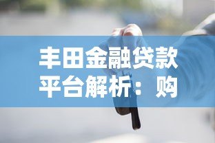 丰田金融贷款平台解析：购车贷款优势与申请攻略