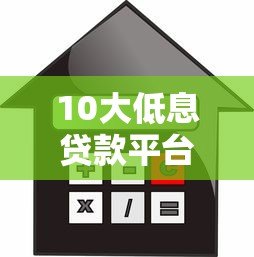 10大低息贷款平台推荐：如何选择利息更低的贷款渠道