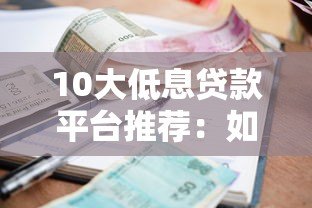 10大低息贷款平台推荐：如何选择利息更低的贷款渠道