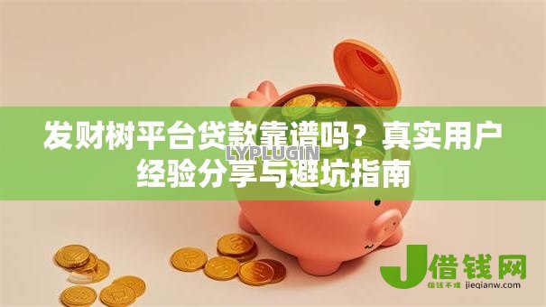 发财树平台贷款靠谱吗?真实用户经验分享与避坑指南 发财树平台贷款靠谱吗?真实用户经验分享与避坑指南