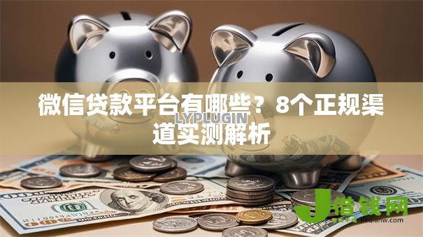 微信贷款平台有哪些?8个正规渠道实测解析 微信贷款平台有哪些?8个正规渠道实测解析