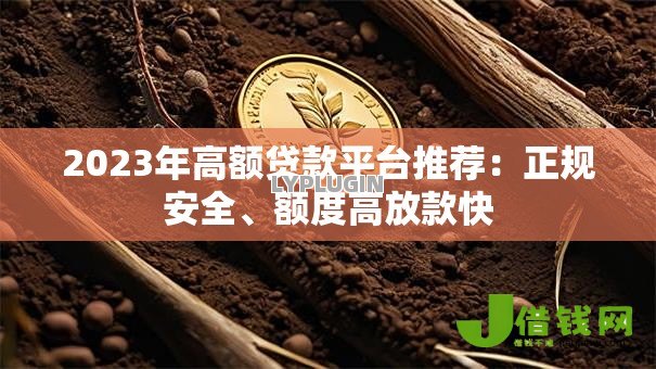 2023年高额贷款平台推荐:正规安全、额度高放款快 2023年高额贷款平台推荐:正规安全、额度高放款快
