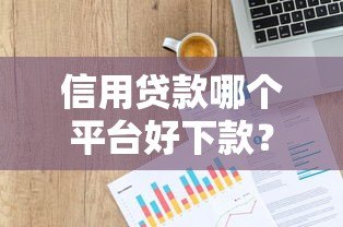 信用贷款哪个平台好下款?2023年权威推荐榜单 信用贷款哪个平台好下款?2023年权威推荐榜单