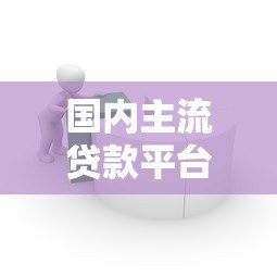 国内主流贷款平台盘点:银行、消费金融、网贷全解析 国内主流贷款平台盘点:银行、消费金融、网贷全解析