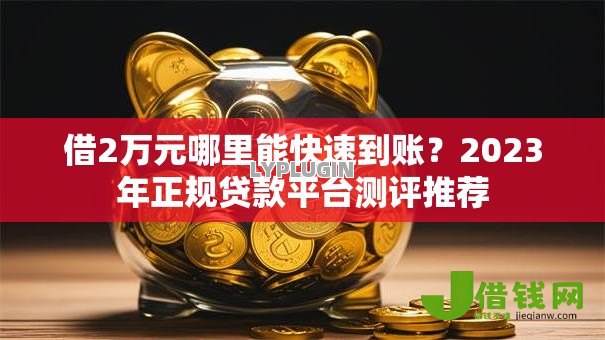 借2万元哪里能快速到账?2023年正规贷款平台测评推荐 借2万元哪里能快速到账?2023年正规贷款平台测评推荐
