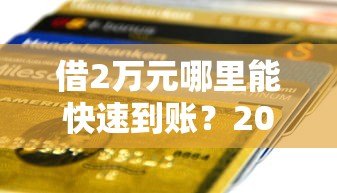 借2万元哪里能快速到账?2023年正规贷款平台测评推荐 借2万元哪里能快速到账?2023年正规贷款平台测评推荐