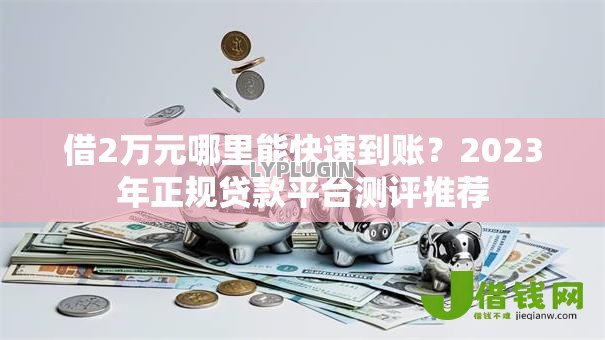 借2万元哪里能快速到账?2023年正规贷款平台测评推荐 借2万元哪里能快速到账?2023年正规贷款平台测评推荐