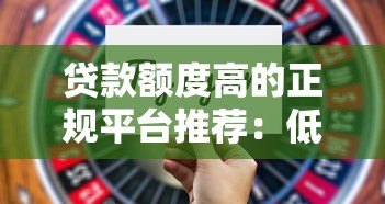 贷款额度高的正规平台推荐：低利率高额度靠谱选择