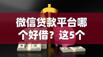 微信贷款平台哪个好借?这5个平台助你快速解决资金需求 微信贷款平台哪个好借?这5个平台助你快速解决资金需求
