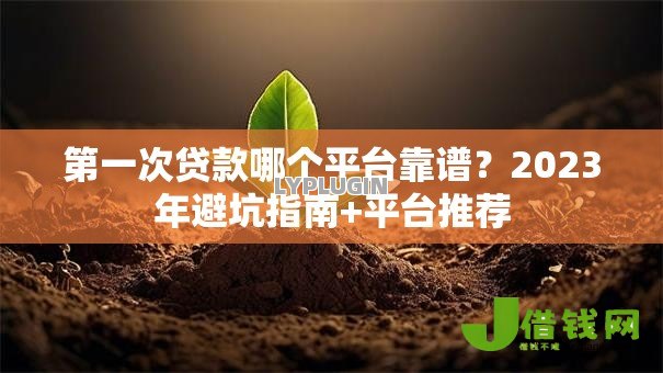 第一次贷款哪个平台靠谱?2023年避坑指南+平台推荐 第一次贷款哪个平台靠谱?2023年避坑指南+平台推荐