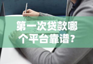 第一次贷款哪个平台靠谱?2023年避坑指南+平台推荐 第一次贷款哪个平台靠谱?2023年避坑指南+平台推荐