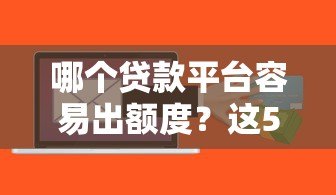 哪个贷款平台容易出额度?这5家正规平台通过率高 哪个贷款平台容易出额度?这5家正规平台通过率高