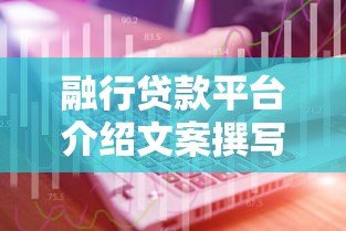 融行贷款平台介绍文案撰写技巧与SEO优化指南 融行贷款平台介绍文案撰写技巧与SEO优化指南