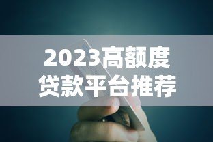 2023高额度贷款平台推荐:哪个平台贷款额度更高? 2023高额度贷款平台推荐:哪个平台贷款额度更高?