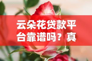 云朵花贷款平台靠谱吗?真实用户评测+正规性分析 云朵花贷款平台靠谱吗?真实用户评测+正规性分析