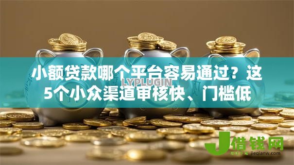 小额贷款哪个平台容易通过?这5个小众渠道审核快、门槛低 小额贷款哪个平台容易通过?这5个小众渠道审核快、门槛低