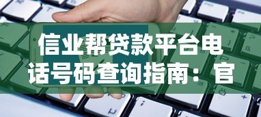 信业帮贷款平台电话号码查询指南:官方客服热线及注意事项 信业帮贷款平台电话号码查询指南:官方客服热线及注意事项