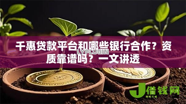 千惠贷款平台和哪些银行合作?资质靠谱吗?一文讲透 千惠贷款平台和哪些银行合作?资质靠谱吗?一文讲透