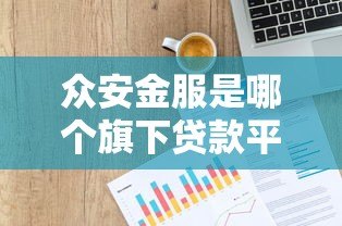 众安金服是哪个旗下贷款平台?解析其背景、产品与优势 众安金服是哪个旗下贷款平台?解析其背景、产品与优势