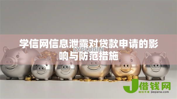 学信网信息泄露对贷款申请的影响与防范措施 学信网信息泄露对贷款申请的影响与防范措施