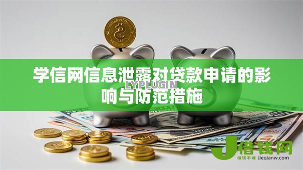 学信网信息泄露对贷款申请的影响与防范措施 学信网信息泄露对贷款申请的影响与防范措施