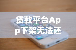 贷款平台App下架无法还款应对指南 贷款平台App下架无法还款应对指南