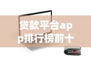 贷款平台app排行榜前十名:正规靠谱借款软件推荐 贷款平台app排行榜前十名:正规靠谱借款软件推荐