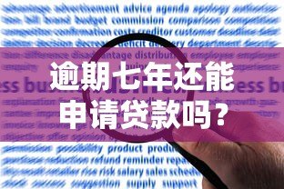 逾期七年还能申请贷款吗?真实平台解析与应对指南 逾期七年还能申请贷款吗?真实平台解析与应对指南