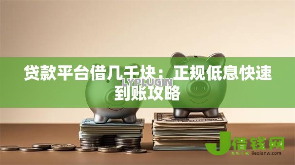 贷款平台借几千块:正规低息快速到账攻略 贷款平台借几千块:正规低息快速到账攻略