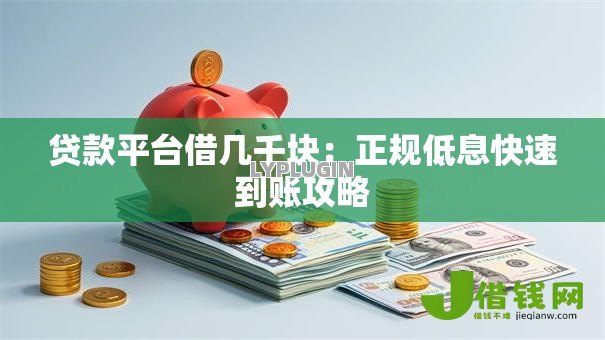 贷款平台借几千块:正规低息快速到账攻略 贷款平台借几千块:正规低息快速到账攻略