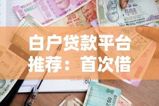 白户贷款平台推荐:首次借款必看申请攻略 白户贷款平台推荐:首次借款必看申请攻略
