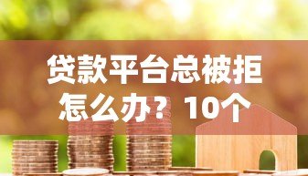 贷款平台总被拒怎么办?10个实用解决办法助你成功下款 贷款平台总被拒怎么办?10个实用解决办法助你成功下款