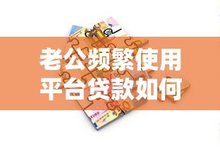老公频繁使用平台贷款如何影响家庭财务？这5个问题必须警惕