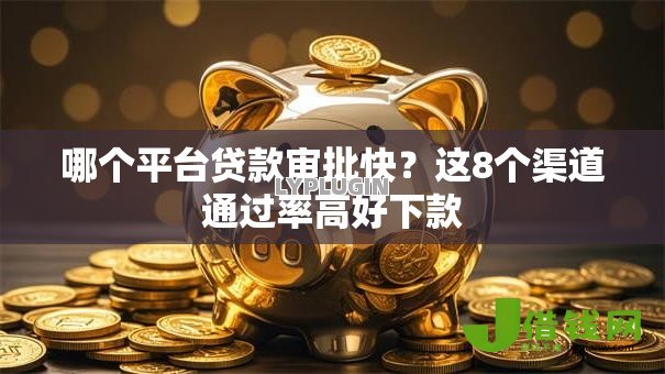 哪个平台贷款审批快?这8个渠道通过率高好下款 哪个平台贷款审批快?这8个渠道通过率高好下款