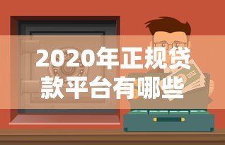 2020年正规贷款平台有哪些?这些渠道安全可靠 2020年正规贷款平台有哪些?这些渠道安全可靠