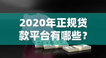 2020年正规贷款平台有哪些?这些渠道安全可靠 2020年正规贷款平台有哪些?这些渠道安全可靠