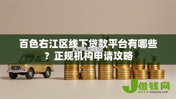 百色右江区线下贷款平台有哪些?正规机构申请攻略 百色右江区线下贷款平台有哪些?正规机构申请攻略