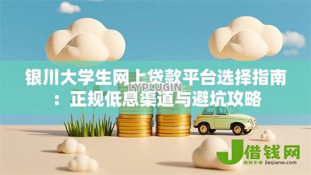 银川大学生网上贷款平台选择指南：正规低息渠道与避坑攻略