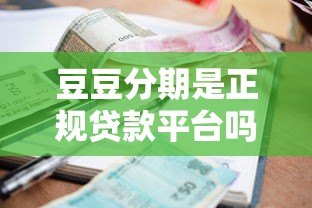豆豆分期是正规贷款平台吗?全面解析资质、利息与用户评价 豆豆分期是正规贷款平台吗?全面解析资质、利息与用户评价