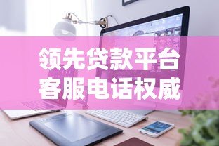 领先贷款平台客服电话权威整理及使用指南 领先贷款平台客服电话权威整理及使用指南
