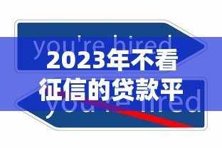 2023年不看征信的贷款平台有哪些?这5个渠道或可尝试 2023年不看征信的贷款平台有哪些?这5个渠道或可尝试