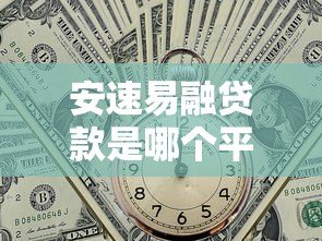 安速易融贷款是哪个平台?正规网贷产品深度解析 安速易融贷款是哪个平台?正规网贷产品深度解析