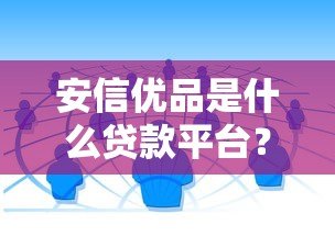 安信优品是什么贷款平台？正规靠谱的借贷渠道解析