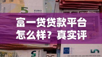 富一贷贷款平台怎么样?真实评测资质利率和用户口碑 富一贷贷款平台怎么样?真实评测资质利率和用户口碑