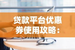 贷款平台优惠券使用攻略:如何领取与省钱技巧 贷款平台优惠券使用攻略:如何领取与省钱技巧