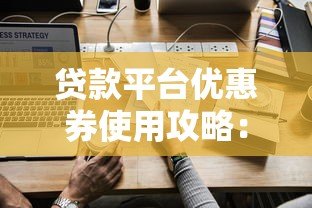 贷款平台优惠券使用攻略:如何领取与省钱技巧 贷款平台优惠券使用攻略:如何领取与省钱技巧