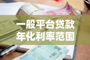 一般平台贷款年化利率范围及对比分析(2023最新) 一般平台贷款年化利率范围及对比分析(2023最新)