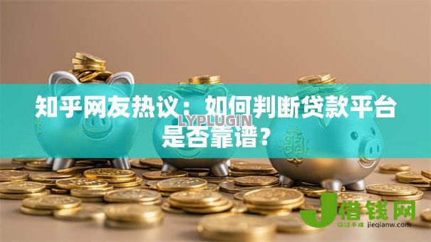 知乎网友热议:如何判断贷款平台是否靠谱? 知乎网友热议:如何判断贷款平台是否靠谱?